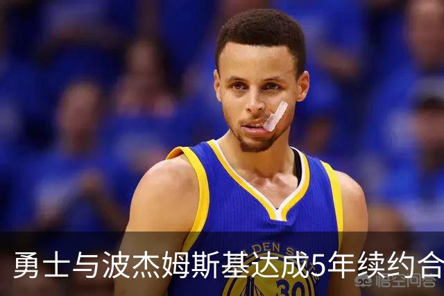 勇士与波杰姆斯基达成5年续约合同，金额高达1.1亿美元