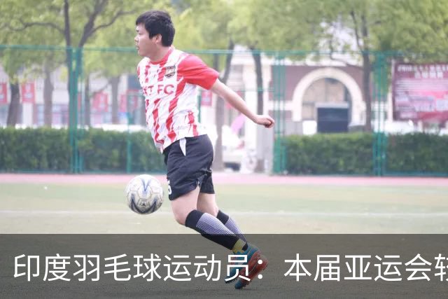 印度羽毛球运动员：本届亚运会较前届显著退步